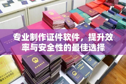 嘉鱼专业制作证件软件，提升效率与安全性的最佳选择