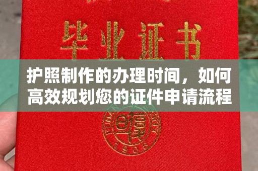 嘉鱼护照制作的办理时间，如何高效规划您的证件申请流程