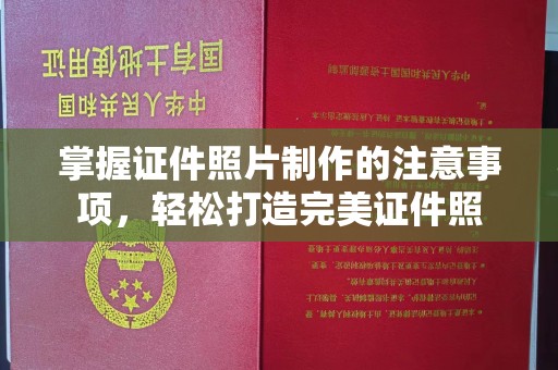 嘉鱼掌握证件照片制作的注意事项，轻松打造完美证件照